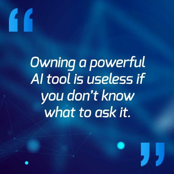 Owning a powerful AI tool is useless if you don't know what ask it