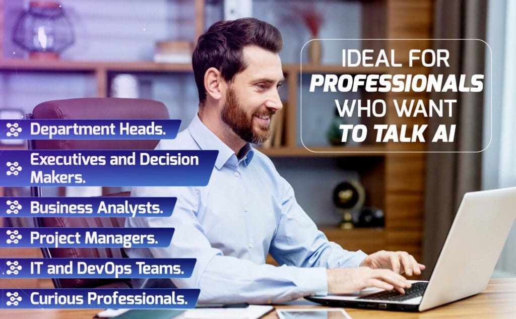 Ideal for professionals who want to talk AI:
Department heads
Executives and decision makers
Business Analysts
Project managers
IT and Devops Teams
Curious Professionals